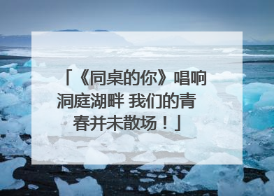 《同桌的你》唱响洞庭湖畔 我们的青春并未散场！