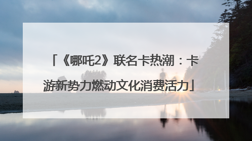 《哪吒2》联名卡热潮：卡游新势力燃动文化消费活力