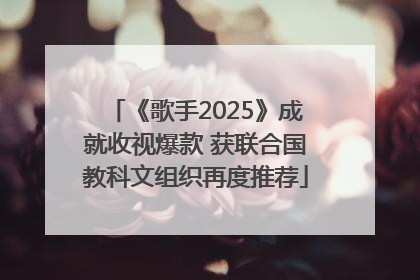 《歌手2025》成就收视爆款 获联合国教科文组织再度推荐