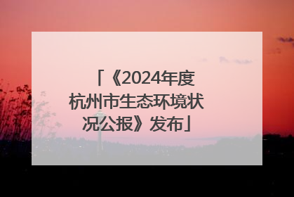 《2024年度杭州市生态环境状况公报》发布