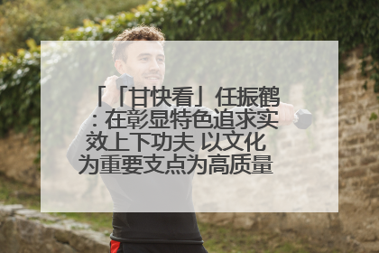 「甘快看」任振鹤：在彰显特色追求实效上下功夫 以文化为重要支点为高质量发展增添动能