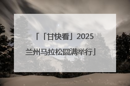 「甘快看」2025兰州马拉松圆满举行
