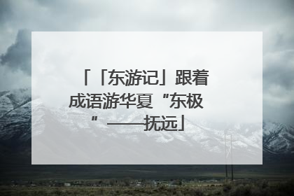 「东游记」跟着成语游华夏“东极”——抚远