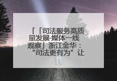 「司法服务高质量发展·媒体一线观察」浙江金华：“司法更有为”让“市场更有力”