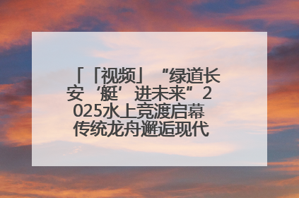 「视频」“绿道长安‘艇’进未来”2025水上竞渡启幕 传统龙舟邂逅现代赛艇演绎文旅新篇