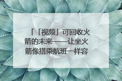 「视频」可回收火箭的未来——让坐火箭像搭乘航班一样容易｜路演记