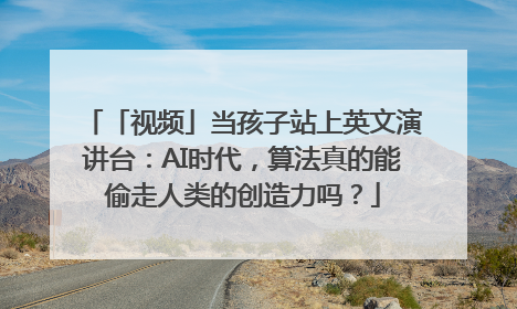 「视频」当孩子站上英文演讲台：AI时代，算法真的能偷走人类的创造力吗？