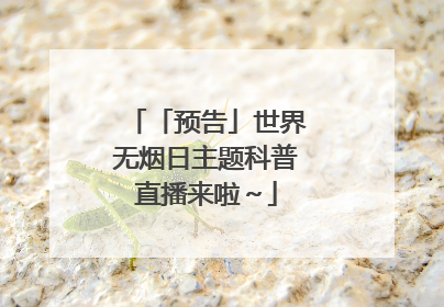 「预告」世界无烟日主题科普直播来啦～