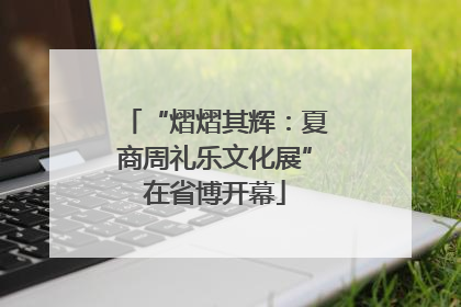 “熠熠其辉：夏商周礼乐文化展”在省博开幕