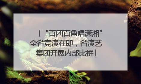 “百团百角唱潇湘”全省竞演在即，省演艺集团开展内部比拼