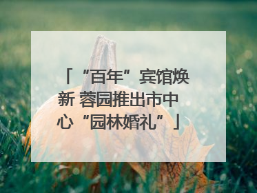 “百年”宾馆焕新 蓉园推出市中心“园林婚礼”