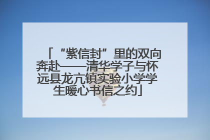 “紫信封”里的双向奔赴——清华学子与怀远县龙亢镇实验小学学生暖心书信之约