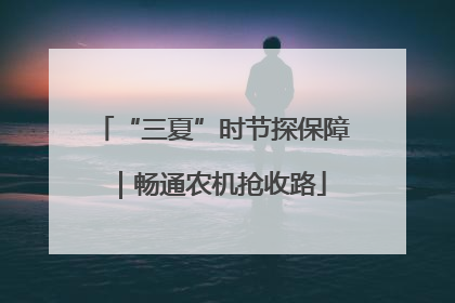 “三夏”时节探保障｜畅通农机抢收路