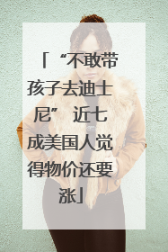 “不敢带孩子去迪士尼” 近七成美国人觉得物价还要涨