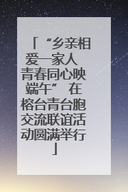 “乡亲相爱一家人 青春同心映端午” 在榕台青台胞交流联谊活动圆满举行