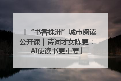 “书香株洲”城市阅读公开课｜诗词才女陈更：AI使读书更重要