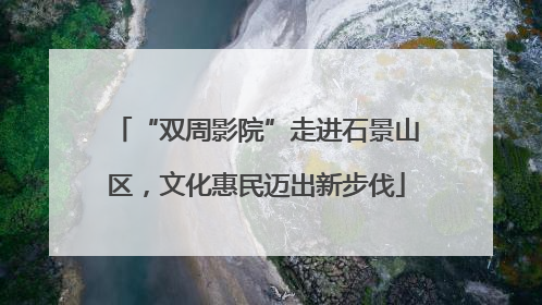 “双周影院”走进石景山区，文化惠民迈出新步伐