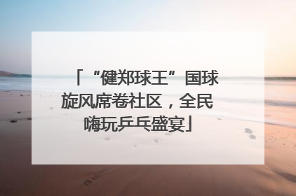 “健郑球王”国球旋风席卷社区，全民嗨玩乒乓盛宴