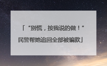 “别慌，按我说的做！”民警帮她追回全部被骗款