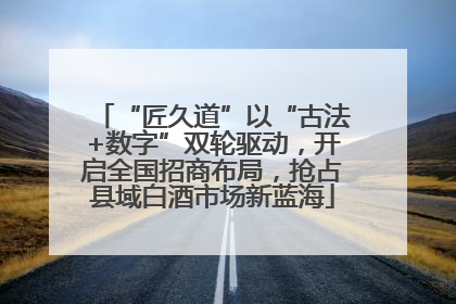 “匠久道”以“古法+数字”双轮驱动，开启全国招商布局，抢占县域白酒市场新蓝海