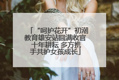 “呵护花开”初潮教育雄安站圆满收官 十年耕耘 多方携手共护女孩成长