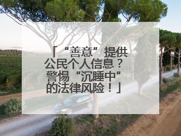 “善意”提供公民个人信息？警惕“沉睡中”的法律风险！