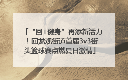 “回+健身”再添新活力！回龙观街道首届3v3街头篮球赛点燃夏日激情