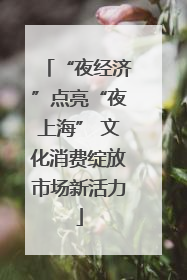 “夜经济”点亮“夜上海” 文化消费绽放市场新活力