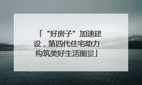 “好房子”加速建设，第四代住宅助力构筑美好生活图景