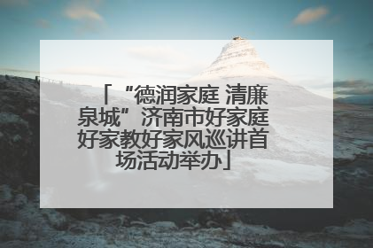 “德润家庭 清廉泉城”济南市好家庭好家教好家风巡讲首场活动举办