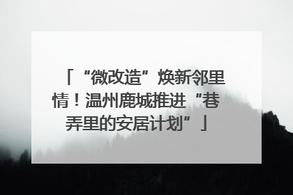 “微改造”焕新邻里情！温州鹿城推进“巷弄里的安居计划”