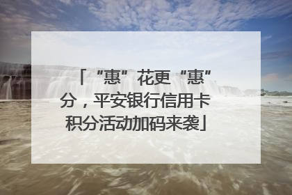 “惠”花更“惠”分，平安银行信用卡积分活动加码来袭