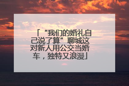 “我们的婚礼自己说了算”聊城这对新人用公交当婚车，独特又浪漫