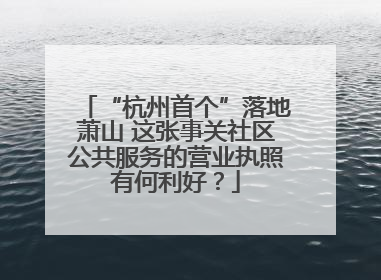 “杭州首个”落地萧山 这张事关社区公共服务的营业执照有何利好？