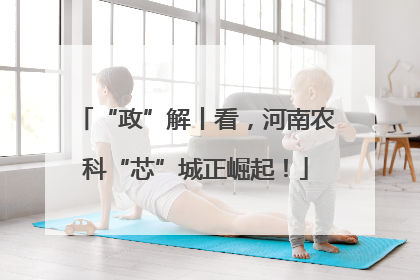“政”解丨看，河南农科“芯”城正崛起！