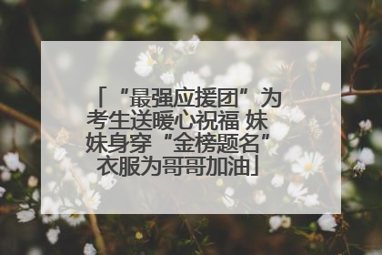 “最强应援团”为考生送暖心祝福 妹妹身穿“金榜题名”衣服为哥哥加油