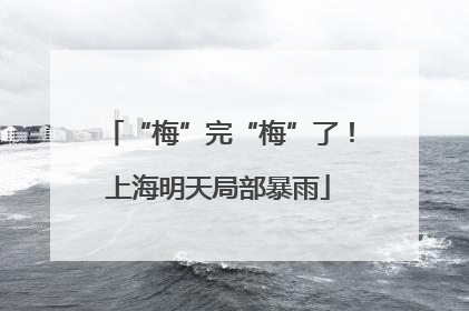 “梅”完“梅”了！上海明天局部暴雨