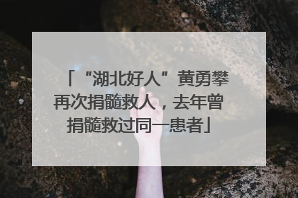 “湖北好人”黄勇攀再次捐髓救人，去年曾捐髓救过同一患者