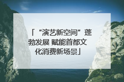“演艺新空间”蓬勃发展 赋能首都文化消费新场景