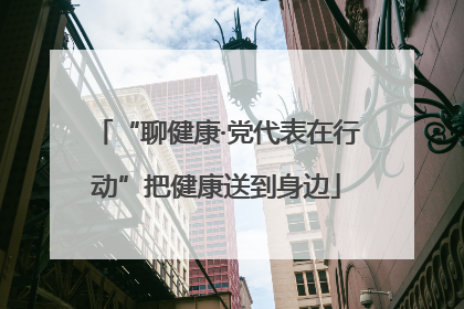“聊健康·党代表在行动”把健康送到身边
