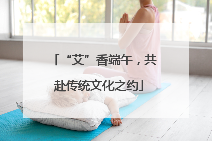 “艾”香端午，共赴传统文化之约