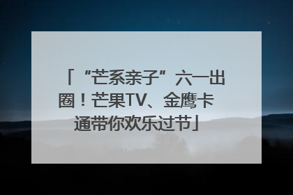 “芒系亲子”六一出圈！芒果TV、金鹰卡通带你欢乐过节