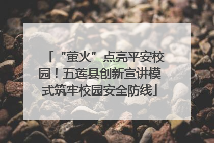 “萤火”点亮平安校园！五莲县创新宣讲模式筑牢校园安全防线