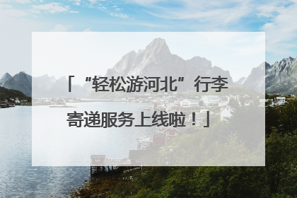 “轻松游河北”行李寄递服务上线啦！