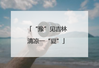 “豫”见吉林 清凉一“夏”
