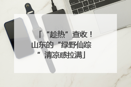 “趁热”查收！山东的“绿野仙踪”清凉感拉满