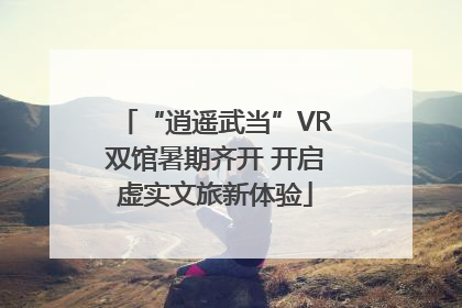 “逍遥武当”VR双馆暑期齐开 开启虚实文旅新体验
