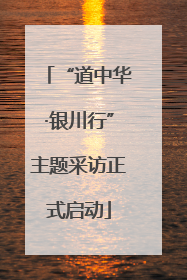 “道中华·银川行”主题采访正式启动