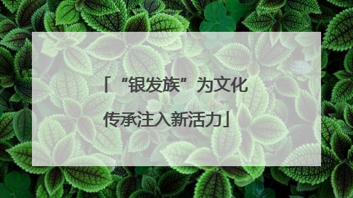 “银发族”为文化传承注入新活力