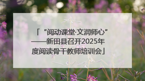 “阅动课堂·文润师心”——新田县召开2025年度阅读骨干教师培训会
